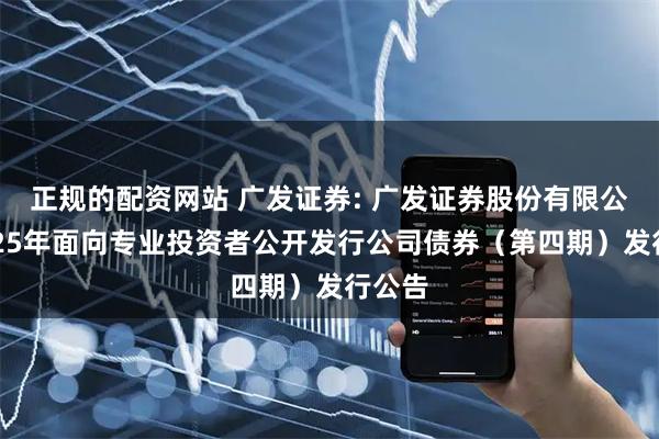正规的配资网站 广发证券: 广发证券股份有限公司2025年面向专业投资者公开发行公司债券（第四期）发行公告
